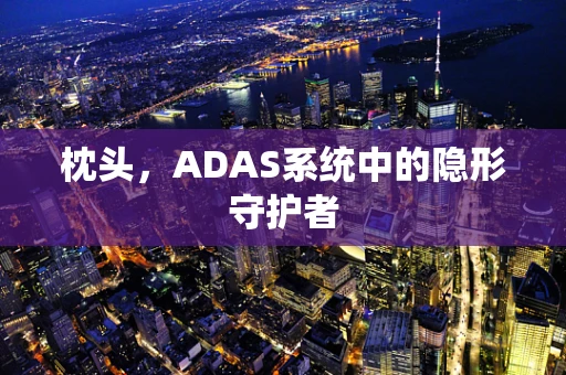 枕头，ADAS系统中的隐形守护者