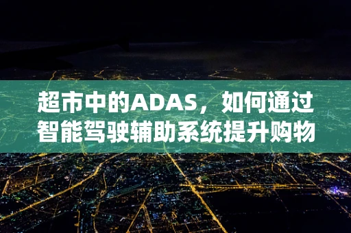 超市中的ADAS，如何通过智能驾驶辅助系统提升购物体验？