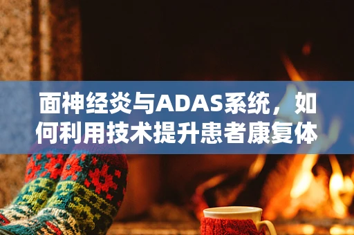 面神经炎与ADAS系统，如何利用技术提升患者康复体验？