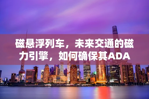 磁悬浮列车，未来交通的磁力引擎，如何确保其ADAS系统的精准与安全？