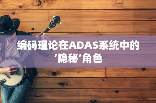 编码理论在ADAS系统中的‘隐秘’角色