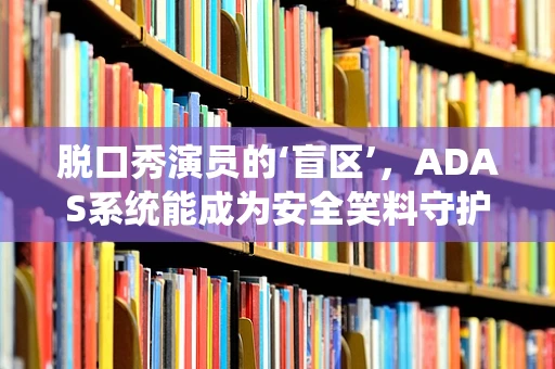 脱口秀演员的‘盲区’，ADAS系统能成为安全笑料守护者吗？