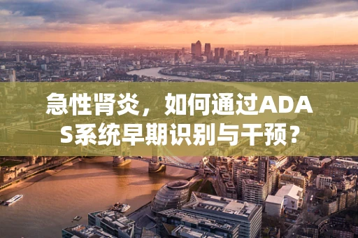 急性肾炎，如何通过ADAS系统早期识别与干预？