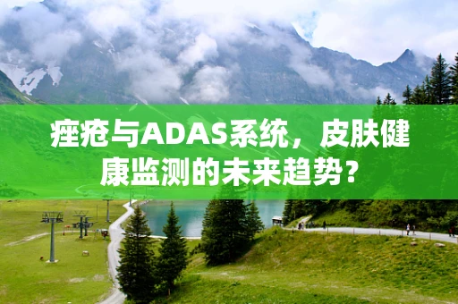 痤疮与ADAS系统，皮肤健康监测的未来趋势？