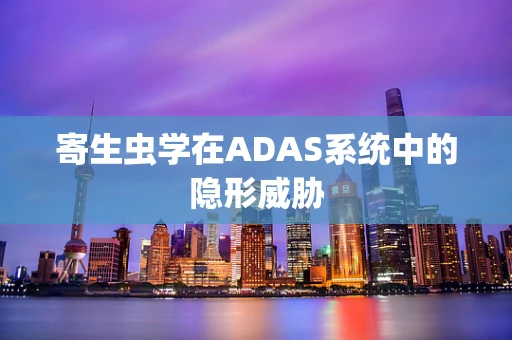 寄生虫学在ADAS系统中的隐形威胁