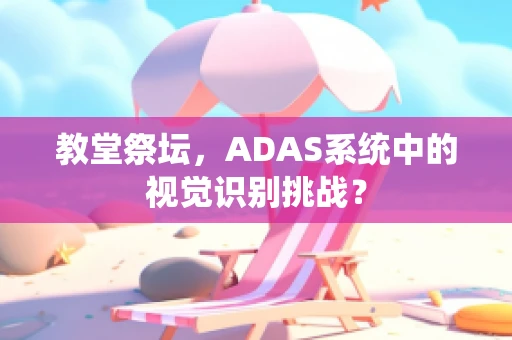 教堂祭坛，ADAS系统中的视觉识别挑战？