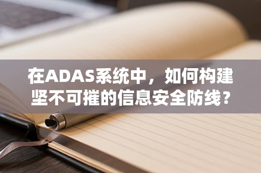 在ADAS系统中，如何构建坚不可摧的信息安全防线？