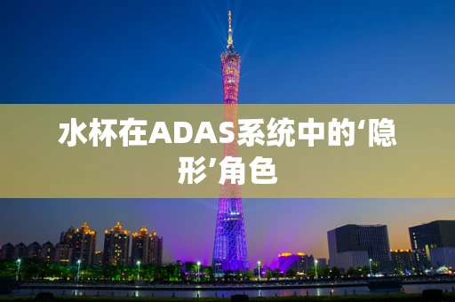 水杯在ADAS系统中的‘隐形’角色