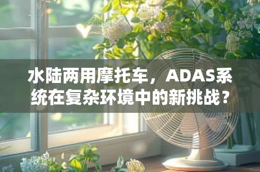 水陆两用摩托车，ADAS系统在复杂环境中的新挑战？
