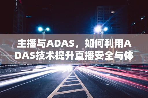 主播与ADAS，如何利用ADAS技术提升直播安全与体验？
