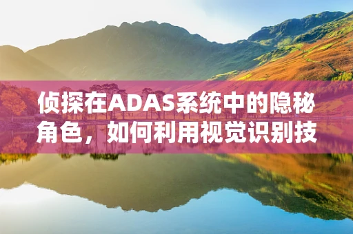 侦探在ADAS系统中的隐秘角色，如何利用视觉识别技术提升安全性能？