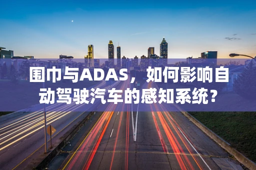 围巾与ADAS，如何影响自动驾驶汽车的感知系统？