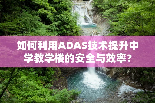 如何利用ADAS技术提升中学教学楼的安全与效率？