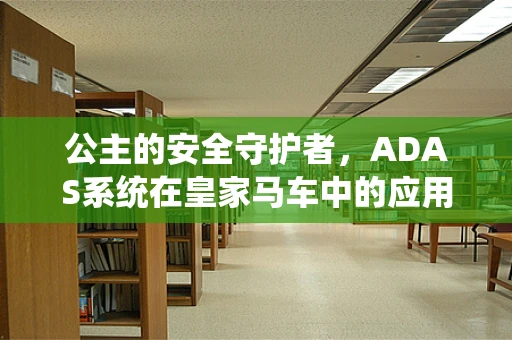 公主的安全守护者，ADAS系统在皇家马车中的应用？