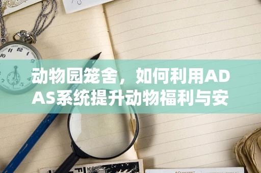 动物园笼舍，如何利用ADAS系统提升动物福利与安全？