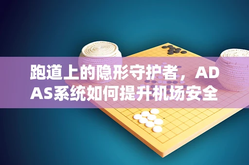 跑道上的隐形守护者，ADAS系统如何提升机场安全？