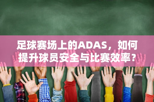 足球赛场上的ADAS，如何提升球员安全与比赛效率？