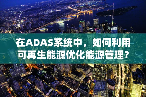 在ADAS系统中，如何利用可再生能源优化能源管理？
