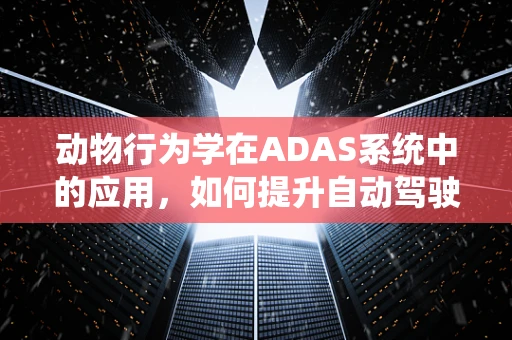 动物行为学在ADAS系统中的应用，如何提升自动驾驶系统的动物识别能力？