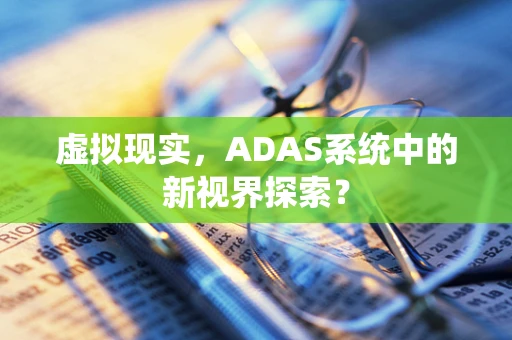 虚拟现实，ADAS系统中的新视界探索？