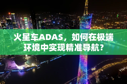火星车ADAS，如何在极端环境中实现精准导航？