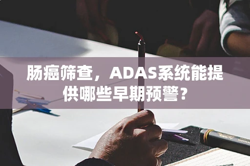 肠癌筛查，ADAS系统能提供哪些早期预警？