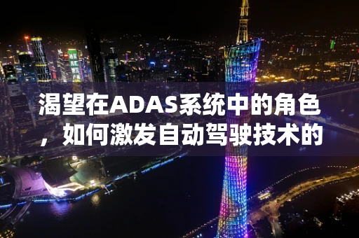 渴望在ADAS系统中的角色，如何激发自动驾驶技术的未来？