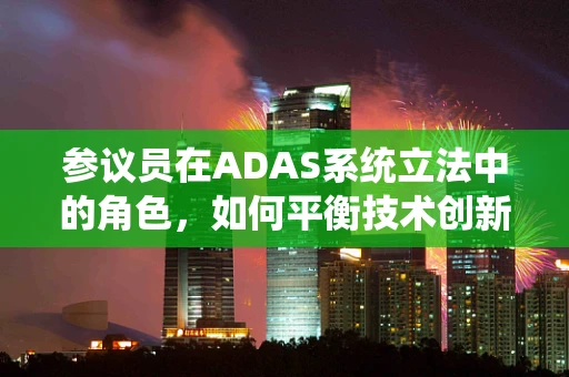 参议员在ADAS系统立法中的角色，如何平衡技术创新与安全法规？
