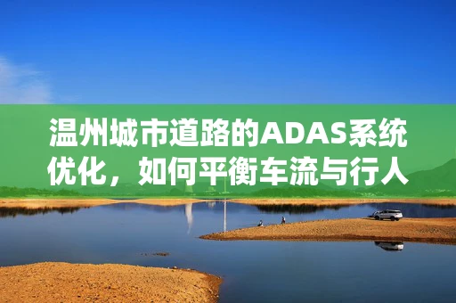 温州城市道路的ADAS系统优化，如何平衡车流与行人安全？