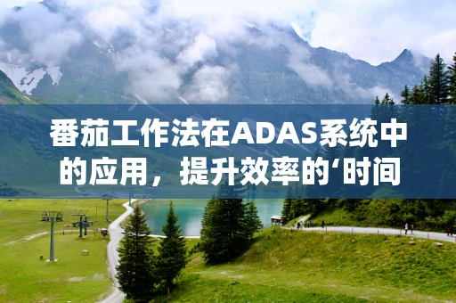 番茄工作法在ADAS系统中的应用，提升效率的‘时间切片’策略？