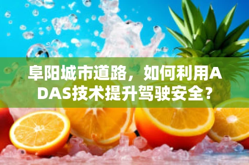 阜阳城市道路，如何利用ADAS技术提升驾驶安全？