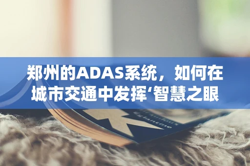 郑州的ADAS系统，如何在城市交通中发挥‘智慧之眼’的作用？