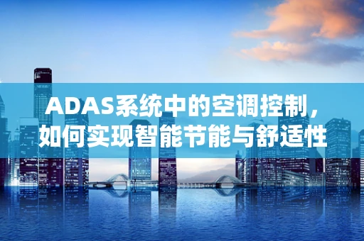 ADAS系统中的空调控制，如何实现智能节能与舒适性并重？