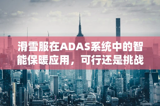 滑雪服在ADAS系统中的智能保暖应用，可行还是挑战？