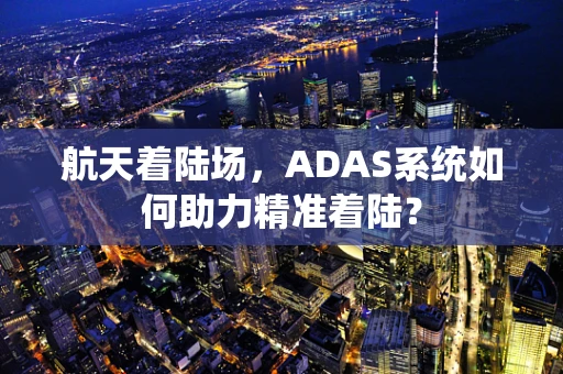 航天着陆场，ADAS系统如何助力精准着陆？
