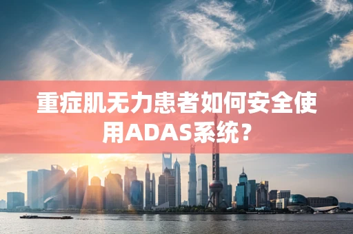 重症肌无力患者如何安全使用ADAS系统？
