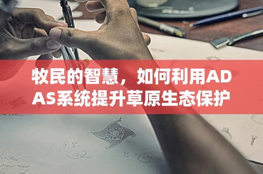 牧民的智慧，如何利用ADAS系统提升草原生态保护与畜牧业效率？