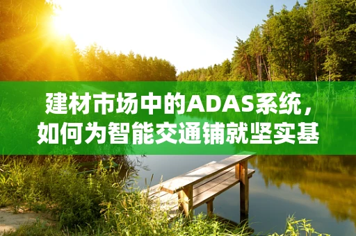 建材市场中的ADAS系统，如何为智能交通铺就坚实基石？