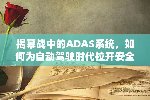 揭幕战中的ADAS系统，如何为自动驾驶时代拉开安全序幕？