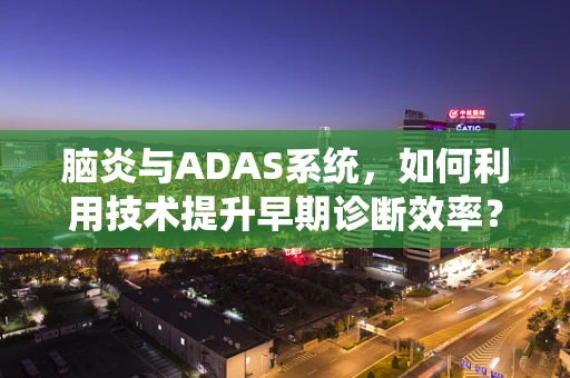 脑炎与ADAS系统，如何利用技术提升早期诊断效率？