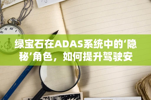 绿宝石在ADAS系统中的‘隐秘’角色，如何提升驾驶安全？