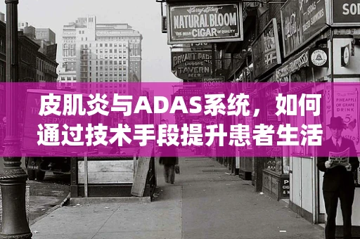 皮肌炎与ADAS系统，如何通过技术手段提升患者生活质量？