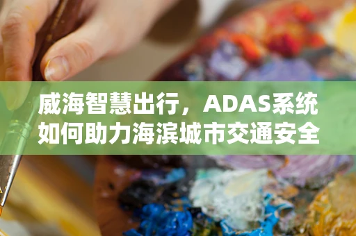 威海智慧出行，ADAS系统如何助力海滨城市交通安全新篇章？