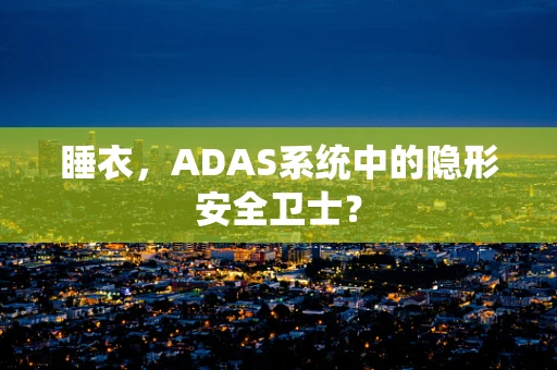 睡衣，ADAS系统中的隐形安全卫士？