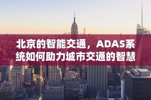北京的智能交通，ADAS系统如何助力城市交通的智慧升级？