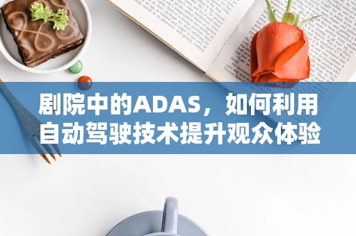 剧院中的ADAS，如何利用自动驾驶技术提升观众体验？