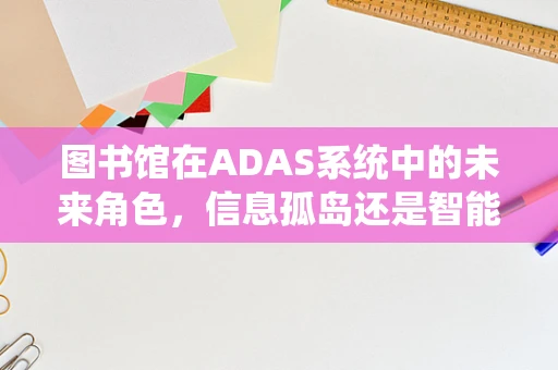 图书馆在ADAS系统中的未来角色，信息孤岛还是智能枢纽？