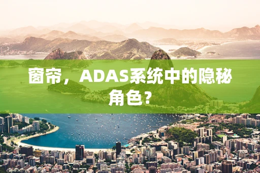 窗帘，ADAS系统中的隐秘角色？
