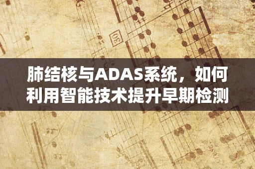 肺结核与ADAS系统，如何利用智能技术提升早期检测效率？
