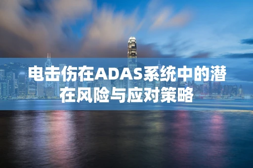 电击伤在ADAS系统中的潜在风险与应对策略